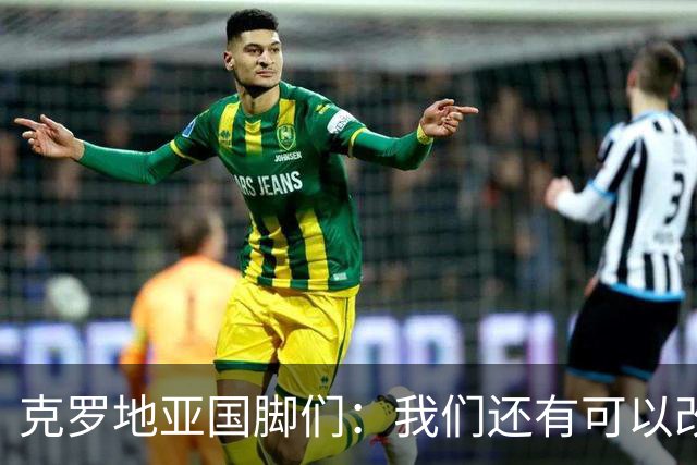克罗地亚国脚们：我们还有可以改进的方面，会为世界杯做好备战
