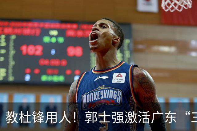 教杜锋用人！郭士强激活广东“三王炸”，有望成宏远新帅第一人选